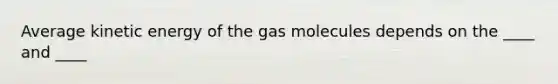 Average kinetic energy of the gas molecules depends on the ____ and ____