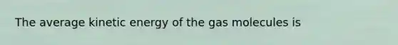 The average kinetic energy of the gas molecules is