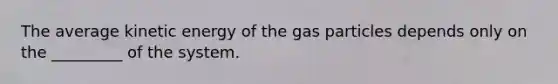 The average kinetic energy of the gas particles depends only on the _________ of the system.