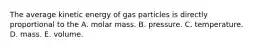 The average kinetic energy of gas particles is directly proportional to the A. molar mass. B. pressure. C. temperature. D. mass. E. volume.