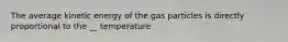 The average kinetic energy of the gas particles is directly proportional to the __ temperature