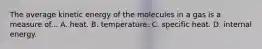 The average kinetic energy of the molecules in a gas is a measure of... A. heat. B. temperature. C. specific heat. D. internal energy.