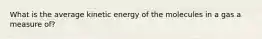 What is the average kinetic energy of the molecules in a gas a measure of?