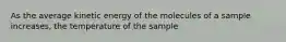 As the average kinetic energy of the molecules of a sample increases, the temperature of the sample