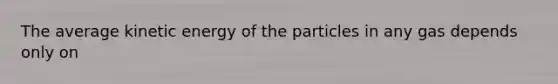 The average kinetic energy of the particles in any gas depends only on