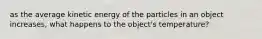 as the average kinetic energy of the particles in an object increases, what happens to the object's temperature?