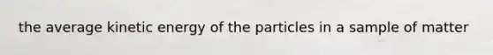 the average kinetic energy of the particles in a sample of matter