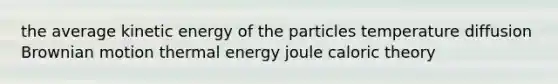 the average kinetic energy of the particles temperature diffusion Brownian motion thermal energy joule caloric theory