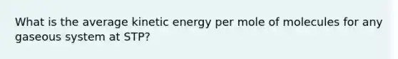 What is the average kinetic energy per mole of molecules for any gaseous system at STP?