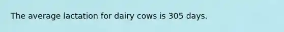 The average lactation for dairy cows is 305 days.