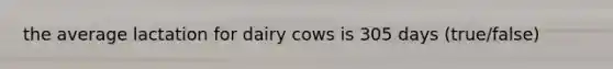 the average lactation for dairy cows is 305 days (true/false)