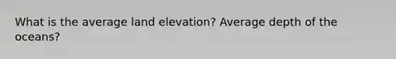 What is the average land elevation? Average depth of the oceans?