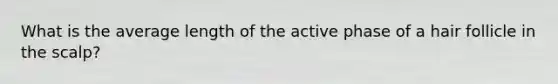 What is the average length of the active phase of a hair follicle in the scalp?