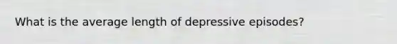 What is the average length of depressive episodes?