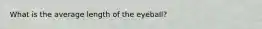 What is the average length of the eyeball?