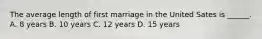 The average length of first marriage in the United Sates is ______. A. 8 years B. 10 years C. 12 years D. 15 years