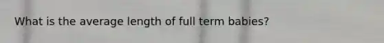 What is the average length of full term babies?