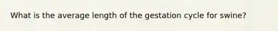 What is the average length of the gestation cycle for swine?