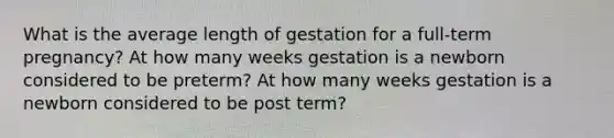 What is the average length of gestation for a full-term pregnancy? At how many weeks gestation is a newborn considered to be preterm? At how many weeks gestation is a newborn considered to be post term?