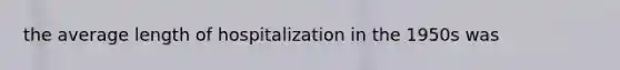 the average length of hospitalization in the 1950s was