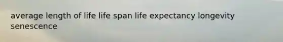 average length of life life span life expectancy longevity senescence