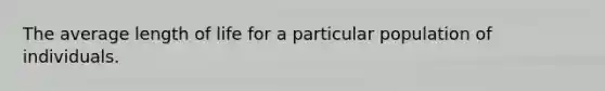 The average length of life for a particular population of individuals.