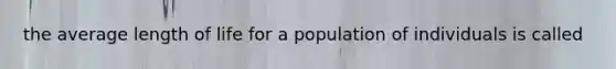 the average length of life for a population of individuals is called