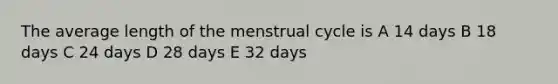 The average length of the menstrual cycle is A 14 days B 18 days C 24 days D 28 days E 32 days