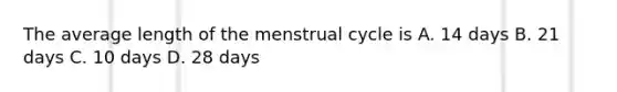 The average length of the menstrual cycle is A. 14 days B. 21 days C. 10 days D. 28 days