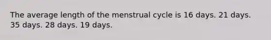 The average length of the menstrual cycle is 16 days. 21 days. 35 days. 28 days. 19 days.