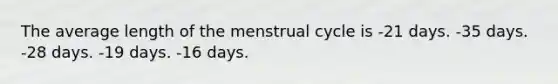 The average length of the menstrual cycle is -21 days. -35 days. -28 days. -19 days. -16 days.