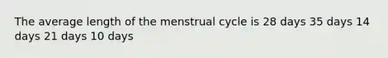 The average length of the menstrual cycle is 28 days 35 days 14 days 21 days 10 days