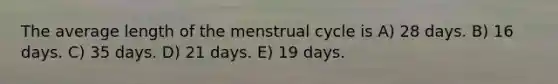 The average length of the menstrual cycle is A) 28 days. B) 16 days. C) 35 days. D) 21 days. E) 19 days.