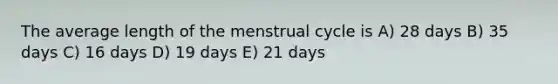 The average length of the menstrual cycle is A) 28 days B) 35 days C) 16 days D) 19 days E) 21 days