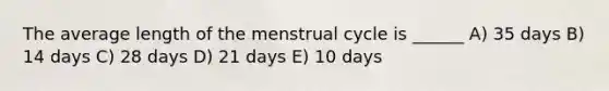 The average length of the menstrual cycle is ______ A) 35 days B) 14 days C) 28 days D) 21 days E) 10 days