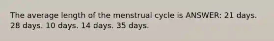 The average length of the menstrual cycle is ANSWER: 21 days. 28 days. 10 days. 14 days. 35 days.