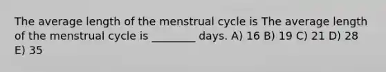 The average length of the menstrual cycle is The average length of the menstrual cycle is ________ days. A) 16 B) 19 C) 21 D) 28 E) 35