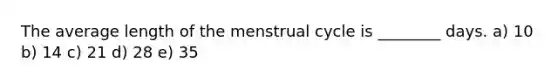 The average length of the menstrual cycle is ________ days. a) 10 b) 14 c) 21 d) 28 e) 35