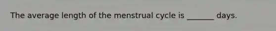 The average length of the menstrual cycle is _______ days.