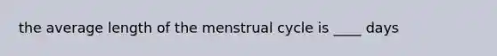 the average length of the menstrual cycle is ____ days