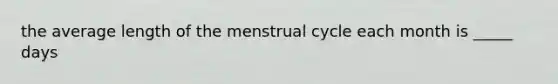 the average length of the menstrual cycle each month is _____ days