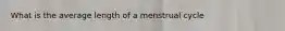 What is the average length of a menstrual cycle