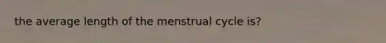 the average length of the menstrual cycle is?