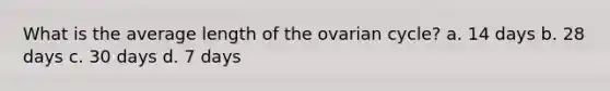 What is the average length of the ovarian cycle? a. 14 days b. 28 days c. 30 days d. 7 days