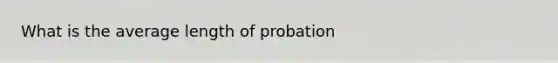 What is the average length of probation