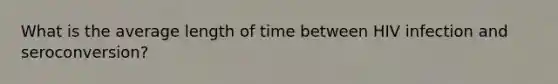 What is the average length of time between HIV infection and seroconversion?