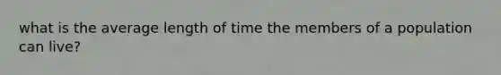 what is the average length of time the members of a population can live?