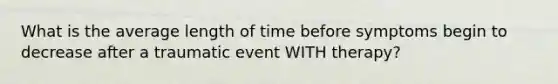 What is the average length of time before symptoms begin to decrease after a traumatic event WITH therapy?