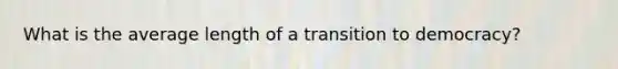 What is the average length of a transition to democracy?