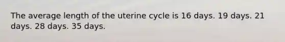 The average length of the uterine cycle is 16 days. 19 days. 21 days. 28 days. 35 days.